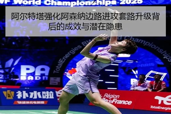 阿尔特塔强化阿森纳边路进攻套路升级背后的成效与潜在隐患