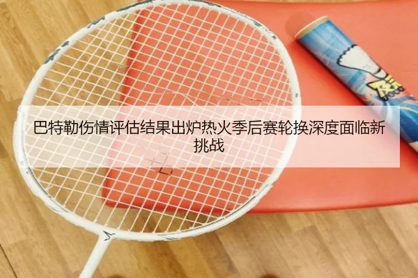 巴特勒伤情评估结果出炉热火季后赛轮换深度面临新挑战