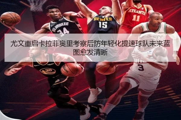 尤文重启卡拉菲奥里考察后防年轻化提速球队未来蓝图愈发清晰