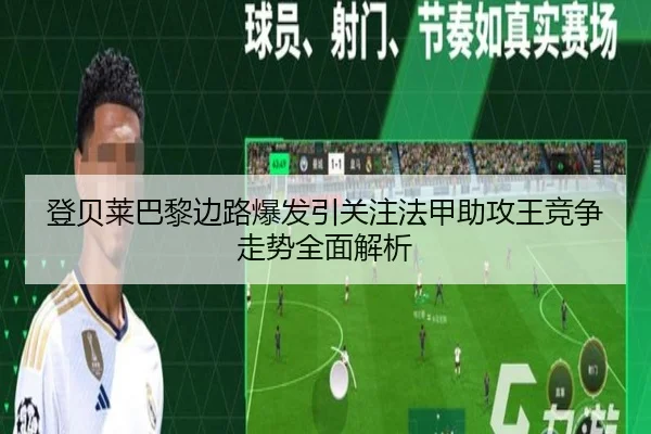 登贝莱巴黎边路爆发引关注法甲助攻王竞争走势全面解析