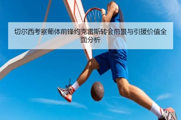 切尔西考察葡体前锋约克雷斯转会前景与引援价值全面分析